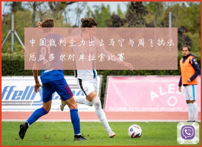 中国裁判全力出击马宁与周飞执法厄瓜多尔对库拉索比赛
