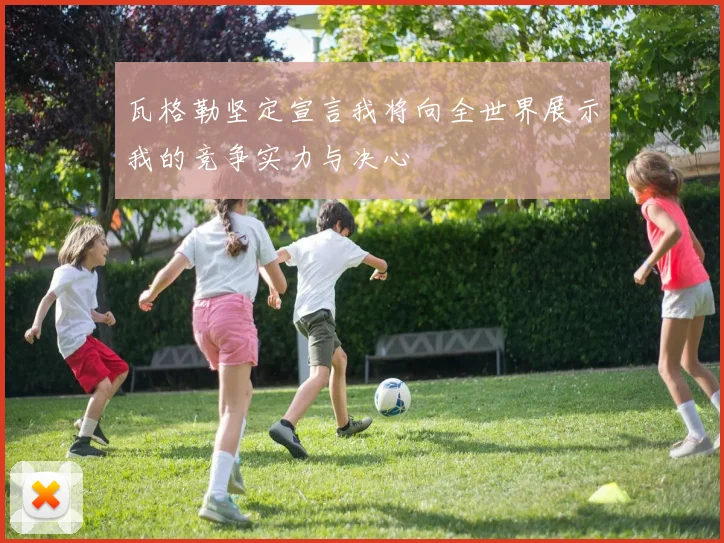 瓦格勒坚定宣言我将向全世界展示我的竞争实力与决心