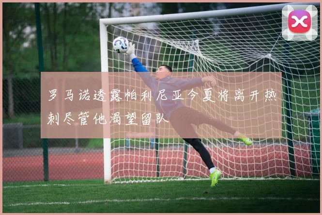 罗马诺透露帕利尼亚今夏将离开热刺尽管他渴望留队