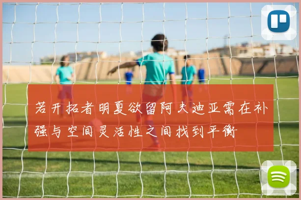 若开拓者明夏欲留阿夫迪亚需在补强与空间灵活性之间找到平衡