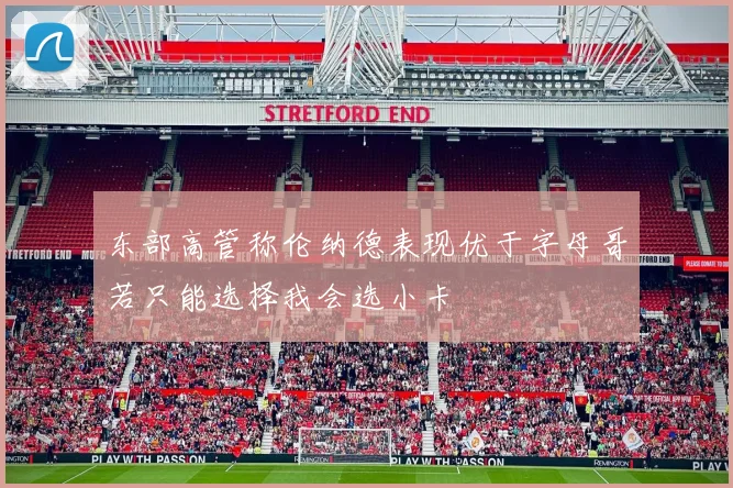 东部高管称伦纳德表现优于字母哥若只能选择我会选小卡