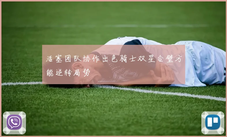 活塞团队协作出色骑士双星合璧方能逆转局势