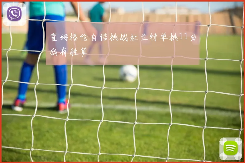 霍姆格伦自信挑战杜兰特单挑11分我有胜算