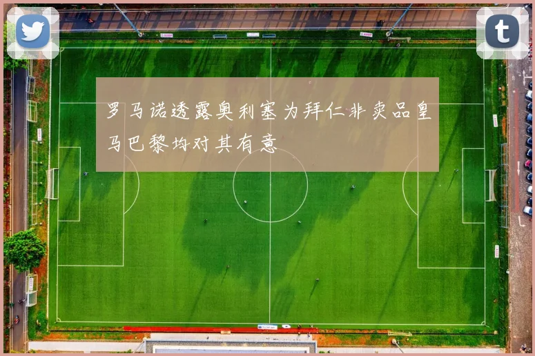 罗马诺透露奥利塞为拜仁非卖品皇马巴黎均对其有意