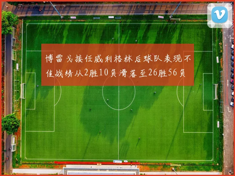 博雷戈接任威利格林后球队表现不佳战绩从2胜10负滑落至26胜56负